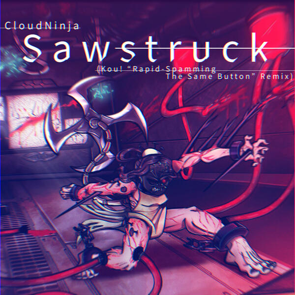 OFFICIAL REMIX CloudNinja Sawstruck (Kou! "Rapid-Spamming The Same Button" Remix) 2022.09.11